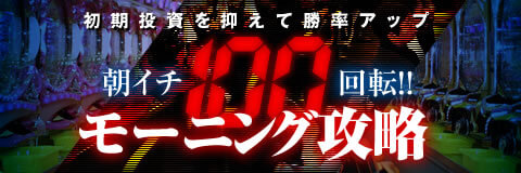 初期投資を抑えて勝率アップ！朝イチ100回転モーニング攻略！